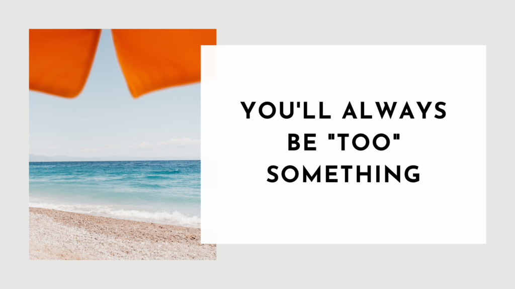 You'll Always Be "Too" Something